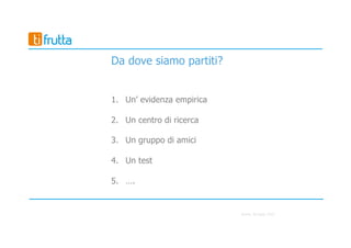 Roma, 30 luglio 2016
Da dove siamo partiti?
1. Un’ evidenza empirica
2. Un centro di ricerca
3. Un gruppo di amici
4. Un test
5. ….
 