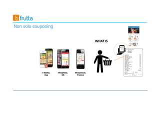 I-Botta,
Usa
Shopitize,
UK
Shopmium,
France
Non solo couponing
 