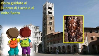 Uscita per visitare il Duomo di Lucca e il Volto
Santo
Visita guidata al
Duomo di Lucca e al
Volto Santo
 