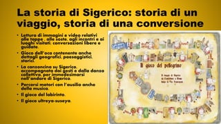 La storia di Sigerico: storia di un
viaggio, storia di una conversione
• Lettura di immagini e video relativi
alle tappe ,...