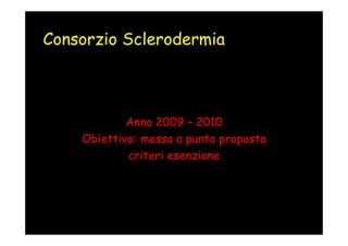 Consorzio Sclerodermia



            Anno 2009 – 2010
    Obiettivo: messa a punto proposta
            criteri esenzione
 