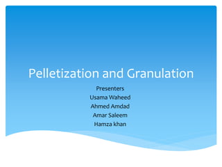 Pelletization and Granulation
Presenters
Usama Waheed
Ahmed Amdad
Amar Saleem
Hamza khan
 