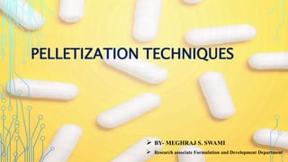 PELLETIZATION TECHNIQUES
 BY- MEGHRAJ S. SWAMI
 Research associate Formulation and Development Department
 