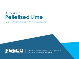 Lime
Experts in process design and material
processing for over 60 years.
Pelletized
A Look at
Vs. Traditional Lime Products
 