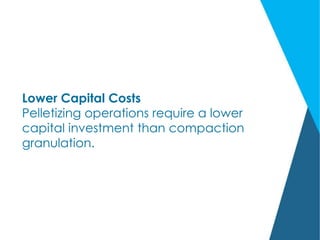 Lower Capital Costs
Pelletizing operations require a lower
capital investment than compaction
granulation.
 
