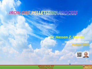 IRON ORE PELLETIZING PROCESS
Dr. Hassan Z. Harraz
hharraz2006@yahoo.com
Autum 2023
@Hassan Harraz 2023
Pelletizing Process
 