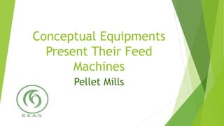 Conceptual Equipments
Present Their Feed
Machines
Pellet Mills
 