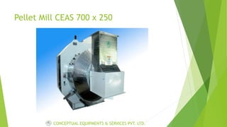 Pellet Mill CEAS 700 x 250
CONCEPTUAL EQUIPMENTS & SERVICES PVT. LTD.
 