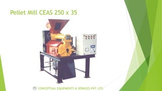 Pellet Mill CEAS 250 x 35
CONCEPTUAL EQUIPMENTS & SERVICES PVT. LTD.
 