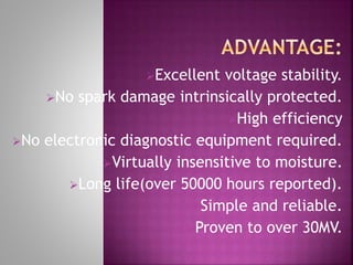 Excellent voltage stability.
No spark damage intrinsically protected.
High efficiency
No electronic diagnostic equipment required.
Virtually insensitive to moisture.
Long life(over 50000 hours reported).
Simple and reliable.
Proven to over 30MV.
 