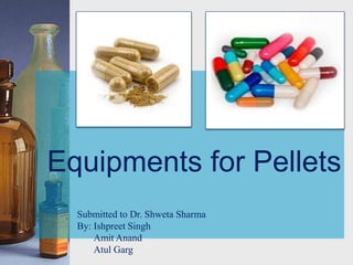 Equipments for Pellets
Submitted to Dr. Shweta Sharma
By: Ishpreet Singh
Amit Anand
Atul Garg
 