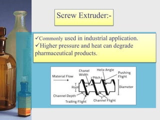 Commonly used in industrial application.
Higher pressure and heat can degrade
pharmaceutical products.
Screw Extruder:-
 