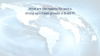 What are the reasons for such a
strong agro trade growth in Brazil ??
 