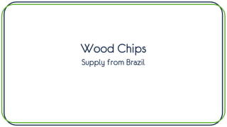 Wood Chips
Supply from Brazil
 