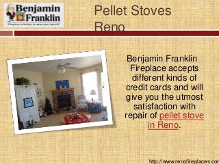 Pellet Stoves
Reno
Benjamin Franklin
Fireplace accepts
different kinds of
credit cards and will
give you the utmost
satisfaction with
repair of pellet stove
in Reno.
http://www.renofireplaces.com
 