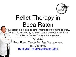 Pellet Therapy in
Boca Raton
Your safest alternative to other methods of hormone delivery.
Get the highest quality treatments and procedures with the
Boca Raton Center For Age Management.
Dr. Matez
Boca Raton Center For Age Management
561-953-5490
HormoneTherapyBocaRaton.com
 
