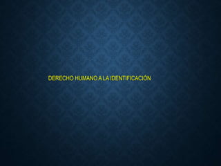 DERECHO HUMANO A LA IDENTIFICACIÓN
 