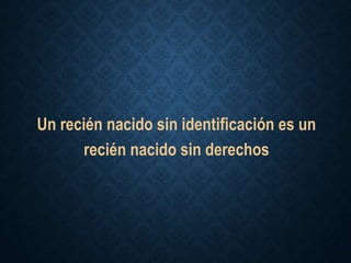 Un recién nacido sin identificación es un
recién nacido sin derechos
 