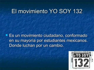 El movimiento YO SOY 132



Es un movimiento ciudadano, conformado
en su mayoría por estudiantes mexicanos.
Donde luchan por un cambio.

 