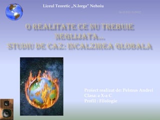 Liceul Teoretic „N.Iorga” Nehoiu
                                      06.03.2013 21:59:52




                     Proiect realizat de: Pelmus Andrei
                     Clasa: a X-a C
                     Profil : Filologie


                                                            1
 