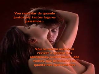 Vou recordar de quando juntos por tantos lugares passamos... Vou na minha memória reviver o quanto nos abraçamos, namoramos... dos vinhos, que brindamos do quanto nos apaixonamos 