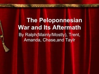The Peloponnesian War and Its Aftermath By Ralph(Mainly/Mostly), Trent, Amanda, Chase,and Taylr 