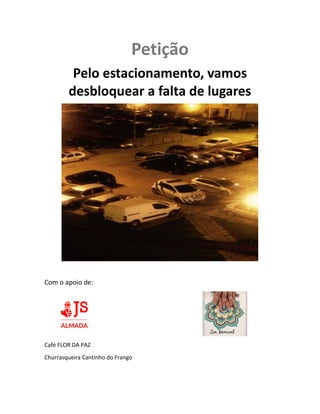 Petição
Pelo estacionamento, vamos
desbloquear a falta de lugares
Com o apoio de:
Café FLOR DA PAZ
Churrasqueira Cantinho do Frango
 