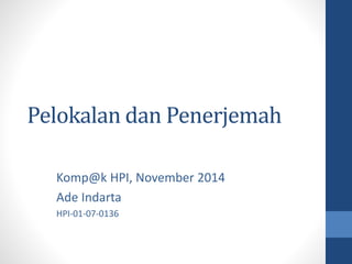 Pelokalan dan Penerjemah 
Komp@k HPI, November 2014 
Ade Indarta 
HPI-01-07-0136 
 