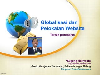Globalisasi dan
Pelokalan Website
Terkait pemasaran

•Sugeng Hariyanto
sg_hariyanto(at)yahoo.co.id

•Prodi. Manajemen Pemasaran, Politeknik Negeri Malang
•Pimpinan TransBahasa.com

 
