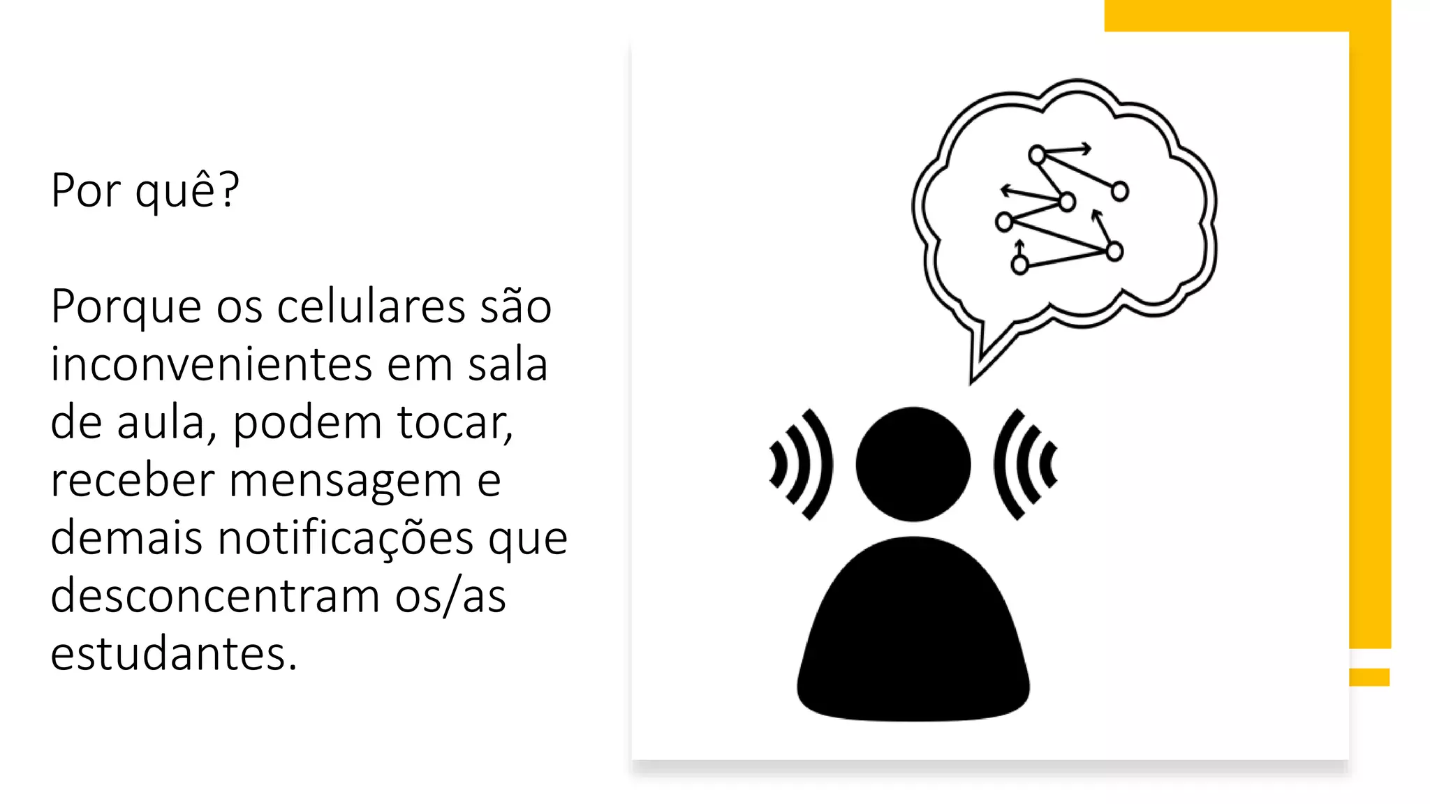 Por quê?
Porque os celulares são
inconvenientes em sala
de aula, podem tocar,
receber mensagem e
demais notificações que
desconcentram os/as
estudantes.