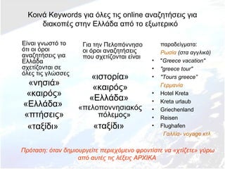 Κοινά Keywords για όλες τις online αναζητήσεις για
διακοπές στην Ελλάδα από το εξωτερικό
Είναι γνωστό το
ότι οι όροι
αναζη...