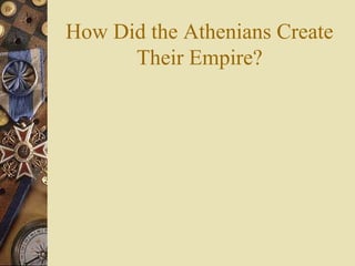How Did the Athenians Create
Their Empire?
 