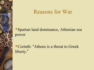 Reasons for War
Spartan land dominance, Athenian sea
power
Corinth: “Athens is a threat to Greek
liberty.”
 