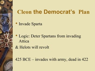 Cleon the Democrat’s Plan
 Invade Sparta
 Logic: Deter Spartans from invading
Attica
& Helots will revolt
425 BCE – invades with army, dead in 422
 