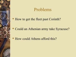 Problems
 How to get the fleet past Corinth?
 Could an Athenian army take Syracuse?
 How could Athens afford this?
 