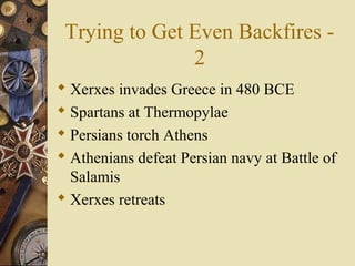 Trying to Get Even Backfires -
2
 Xerxes invades Greece in 480 BCE
 Spartans at Thermopylae
 Persians torch Athens
 Athenians defeat Persian navy at Battle of
Salamis
 Xerxes retreats
 