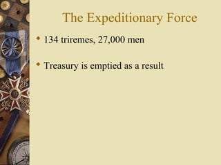 The Expeditionary Force
 134 triremes, 27,000 men
 Treasury is emptied as a result
 