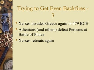 Trying to Get Even Backfires -
3
 Xerxes invades Greece again in 479 BCE
 Athenians (and others) defeat Persians at
Battle of Platea
 Xerxes retreats again
 