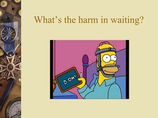 What’s the harm in waiting?
 