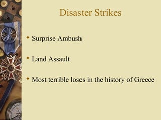 Disaster Strikes
 Surprise Ambush
 Land Assault
 Most terrible loses in the history of Greece
 