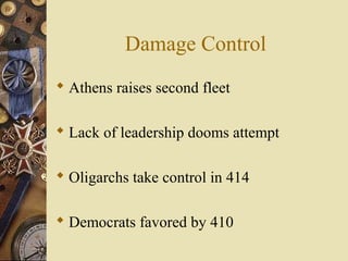 Damage Control
 Athens raises second fleet
 Lack of leadership dooms attempt
 Oligarchs take control in 414
 Democrats favored by 410
 