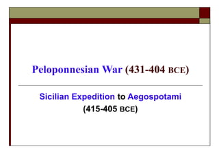 Peloponnesian War (431-404 BCE)
Sicilian Expedition to Aegospotami
(415-405 BCE)
 