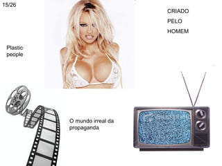 15/26
                               CRIADO
                               PELO
                               HOMEM

 Plastic
 people




           O mundo irreal da
           propaganda
 