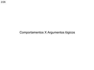 2/26




       Comportamentos X Argumentos lógicos
 