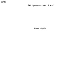 23/26
        Pelo que os mouses clicam?




              Ressonância
 