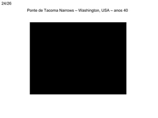 24/26
        Ponte de Tacoma Narrows – Washington, USA – anos 40
 