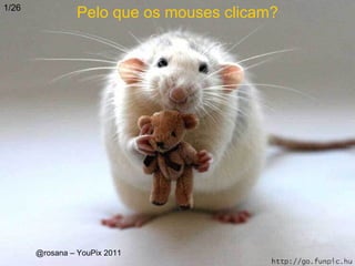1/26
                 Pelo que os mouses clicam?




       @rosana – YouPix 2011
 