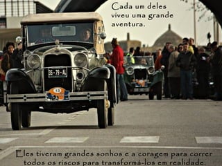 Cada um deles
                        viveu uma grande
                        aventura.




Eles tiveram grandes sonhos e a coragem para correr
 todos os riscos para transformá-los em realidade.
 