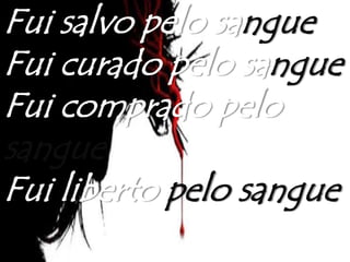 Fui salvo pelo sangue
Fui curado pelo sangue
Fui comprado pelo
sangue
Fui liberto pelo sangue
 