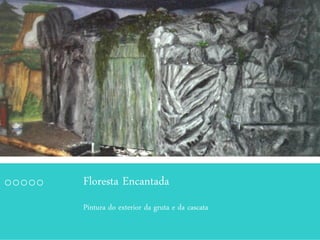 Floresta Encantada
Pintura do exterior da gruta e da cascata
 